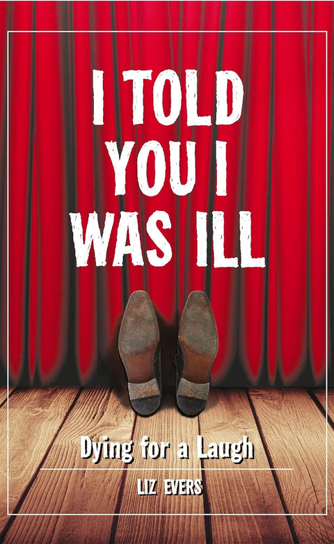 I Told You I Was Ill: Dying for a Laugh by Liz Evers | 2013