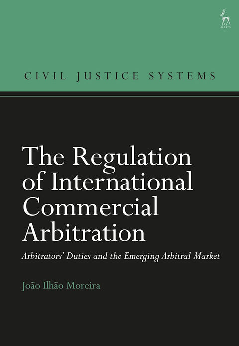The Regulation of International Commercial Arbitration: Arbitrators’ Duties and the Emerging Arbitral Market by João Ilhão Moreira | 2026