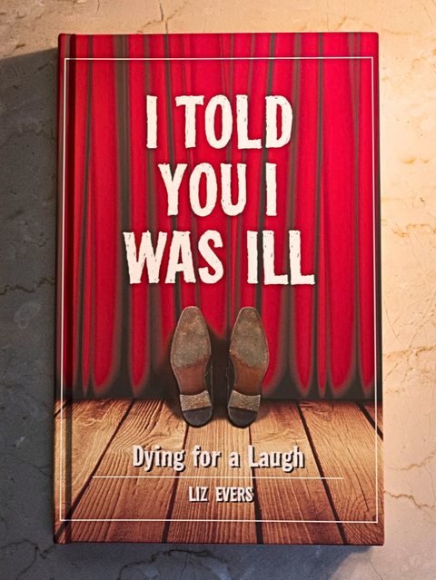 I Told You I Was Ill: Dying for a Laugh by Liz Evers | 2013