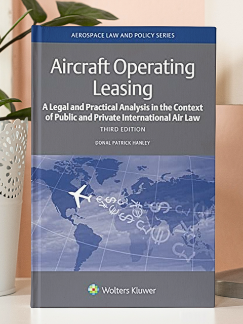 Aircraft Operating Leasing: A Legal and Practical Analysis in the Context of Public and Private International Air Law (Aerospace Law and Policy Series) 3rd Edition
