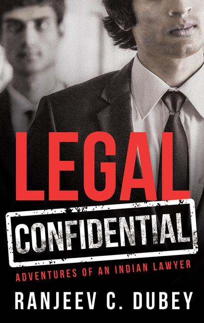 Legal Confidential: Adventures Of An Indian Lawyer by Ranjeev C. Dubey | 2015