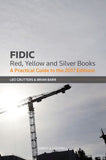 FIDIC Red, Yellow and Silver Books: A Practical Guide to the 2017 Edition
